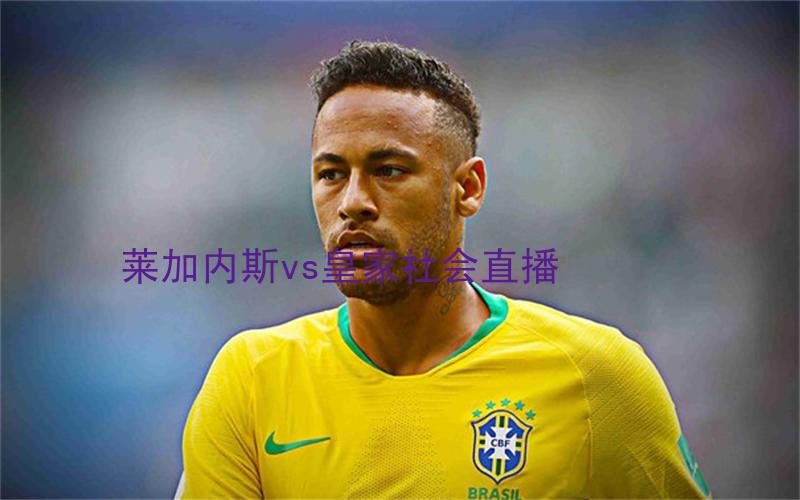 西甲比赛莱加内斯vs皇家社会直播