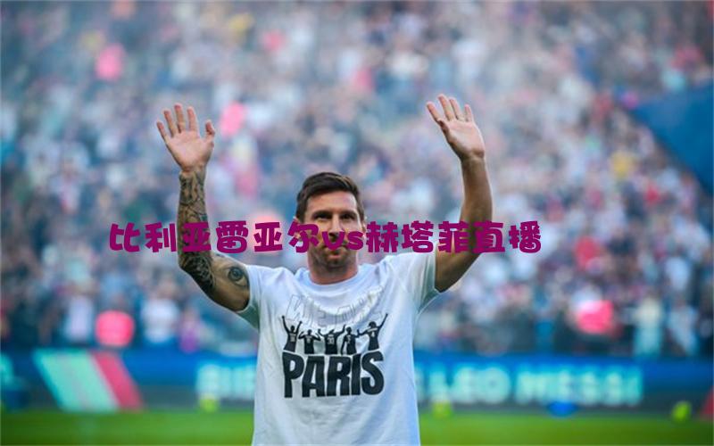 西甲比赛比利亚雷亚尔vs赫塔菲直播